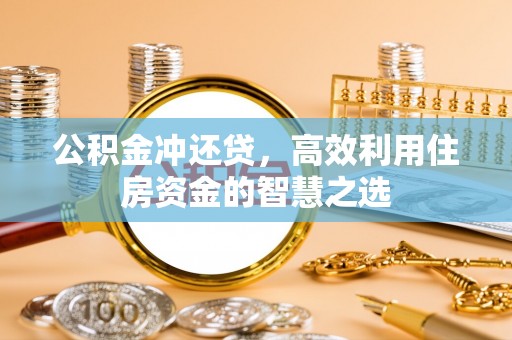 岳池公积金冲还贷，高效利用住房资金的智慧之选
