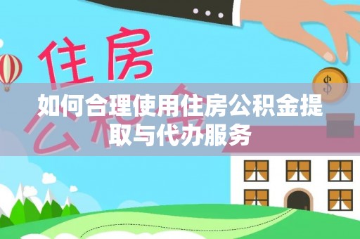 岳池如何合理使用住房公积金提取与代办服务