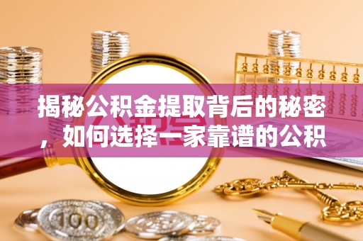 岳池揭秘公积金提取背后的秘密，如何选择一家靠谱的公积金代办提取公司？