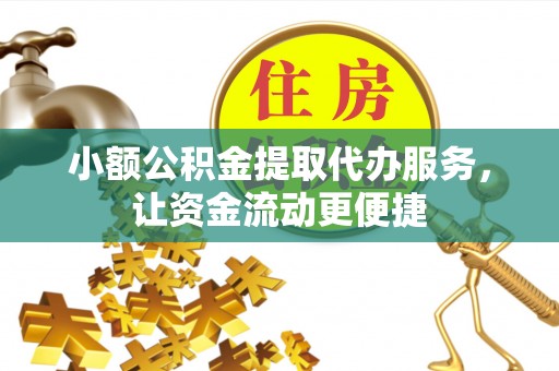 岳池小额公积金提取代办服务，让资金流动更便捷