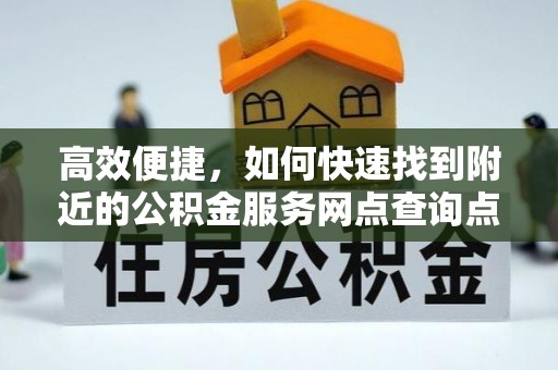岳池高效便捷，如何快速找到附近的公积金服务网点查询点