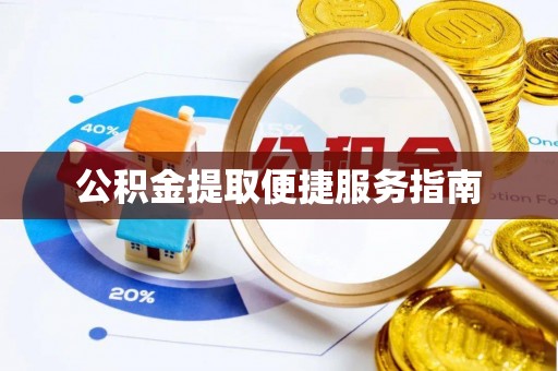 岳池公积金提取便捷服务指南