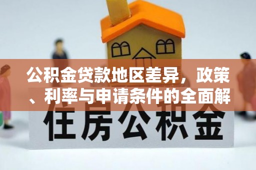 岳池公积金贷款地区差异，政策、利率与申请条件的全面解析