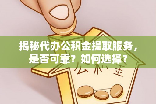 岳池揭秘代办公积金提取服务，是否可靠？如何选择？