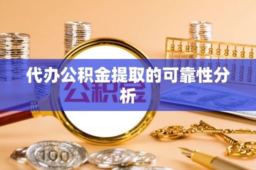 岳池代办公积金提取的可靠性分析