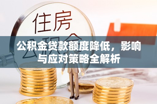 岳池公积金贷款额度降低，影响与应对策略全解析