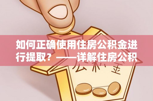岳池如何正确使用住房公积金进行提取？——详解住房公积金代办提取流程与注意事项