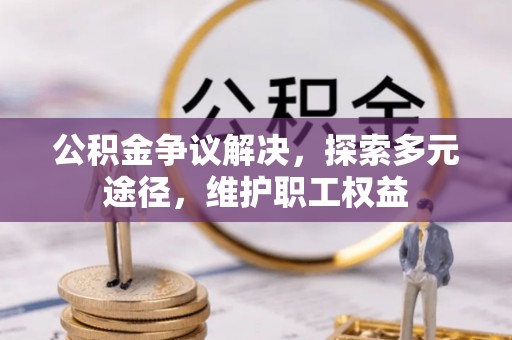 岳池公积金争议解决，探索多元途径，维护职工权益