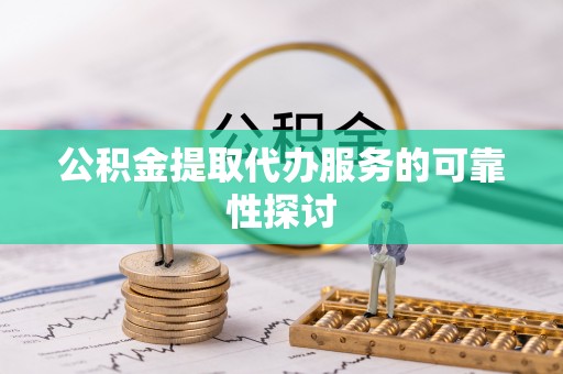 岳池公积金提取代办服务的可靠性探讨
