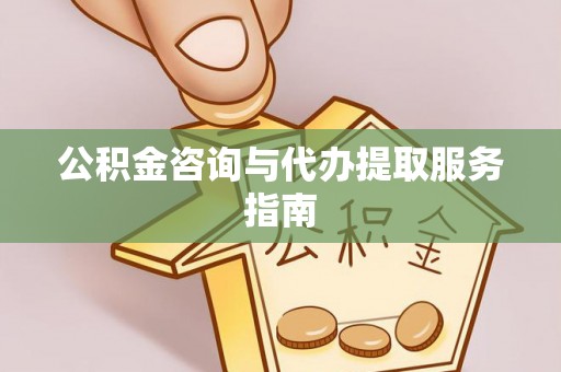 岳池公积金咨询与代办提取服务指南