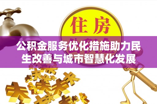 岳池公积金服务优化措施助力民生改善与城市智慧化发展