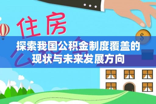 岳池探索我国公积金制度覆盖的现状与未来发展方向
