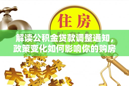 岳池解读公积金贷款调整通知，政策变化如何影响你的购房计划？