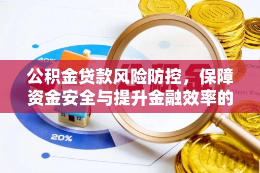 岳池公积金贷款风险防控，保障资金安全与提升金融效率的关键