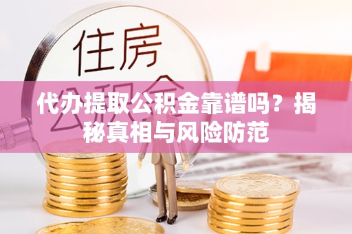 岳池代办提取公积金靠谱吗？揭秘真相与风险防范