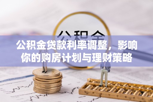 岳池公积金贷款利率调整，影响你的购房计划与理财策略