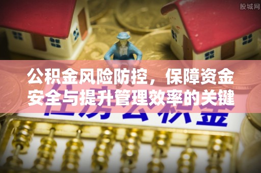 岳池公积金风险防控，保障资金安全与提升管理效率的关键
