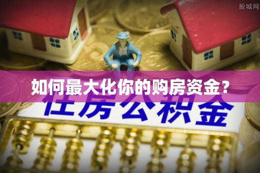 岳池如何最大化你的购房资金？