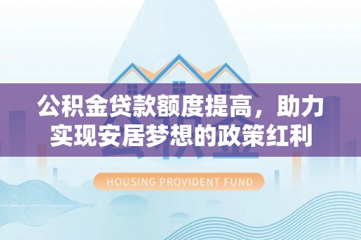 岳池公积金贷款额度提高，助力实现安居梦想的政策红利