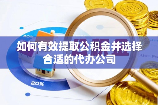 岳池如何有效提取公积金并选择合适的代办公司