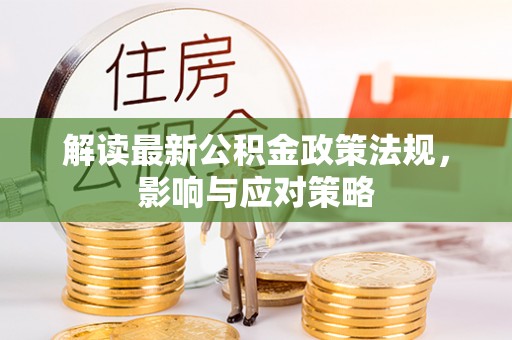 岳池解读最新公积金政策法规，影响与应对策略