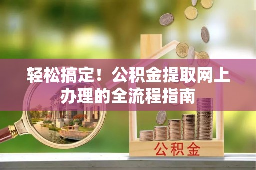岳池轻松搞定！公积金提取网上办理的全流程指南