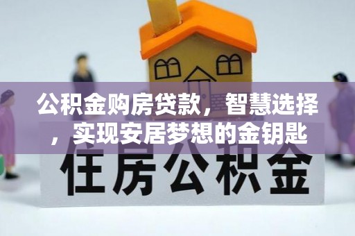 岳池公积金购房贷款，智慧选择，实现安居梦想的金钥匙