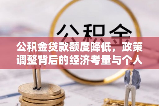 岳池公积金贷款额度降低，政策调整背后的经济考量与个人应对策略