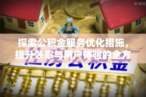 岳池探索公积金服务优化措施，提升效率与用户体验的全方位解析