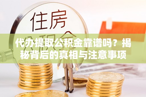 岳池代办提取公积金靠谱吗？揭秘背后的真相与注意事项