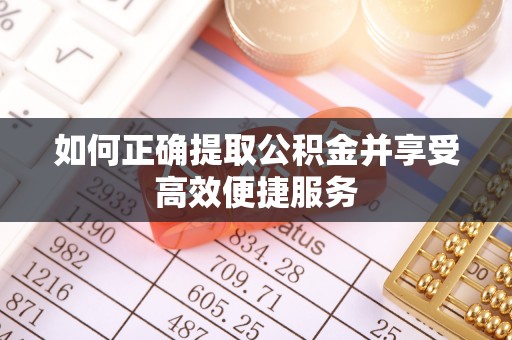 岳池如何正确提取公积金并享受高效便捷服务