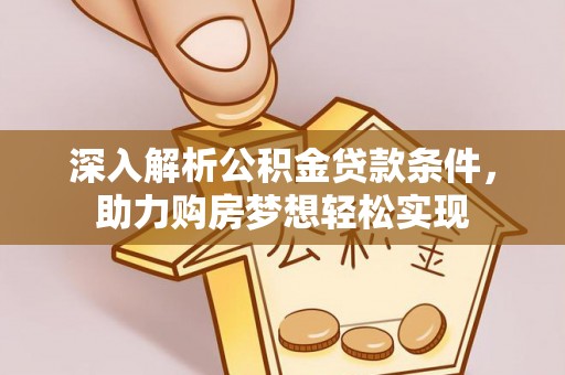 岳池深入解析公积金贷款条件，助力购房梦想轻松实现