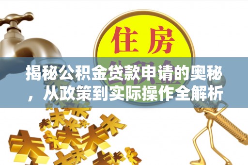 岳池揭秘公积金贷款申请的奥秘，从政策到实际操作全解析
