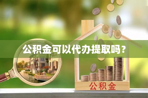 岳池公积金可以代办提取吗？