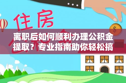 岳池离职后如何顺利办理公积金提取？专业指南助你轻松搞定
