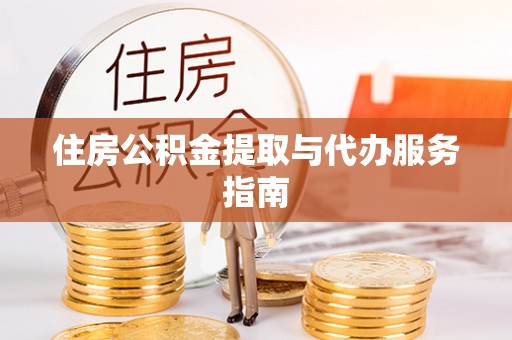 岳池住房公积金提取与代办服务指南