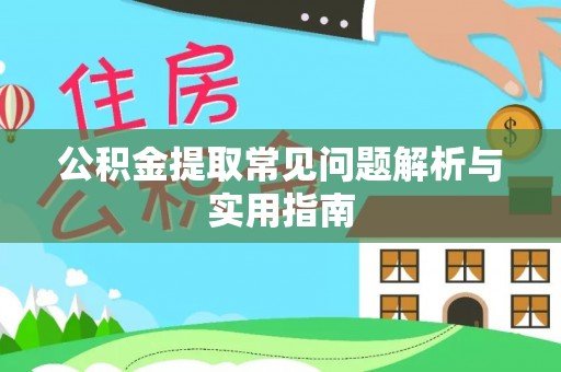 岳池公积金提取常见问题解析与实用指南