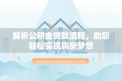 岳池解析公积金贷款流程，助您轻松实现购房梦想
