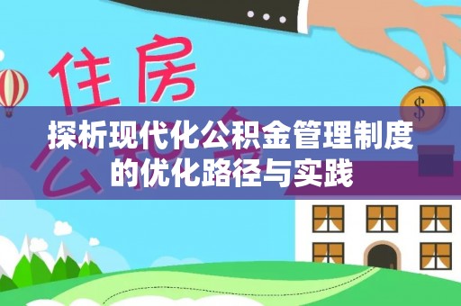 岳池探析现代化公积金管理制度的优化路径与实践