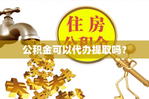 岳池公积金可以代办提取吗？