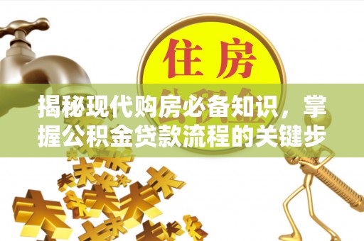 岳池揭秘现代购房必备知识，掌握公积金贷款流程的关键步骤