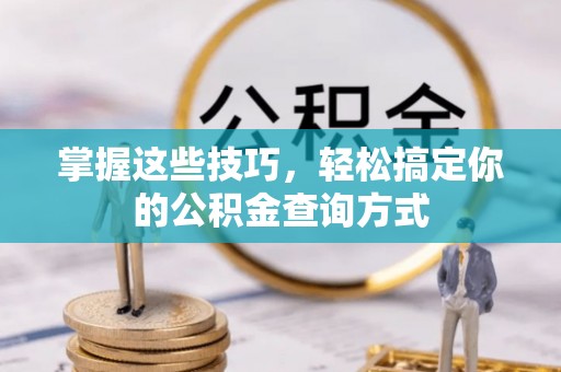 岳池掌握这些技巧，轻松搞定你的公积金查询方式