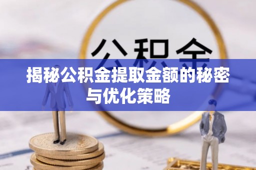 岳池揭秘公积金提取金额的秘密与优化策略