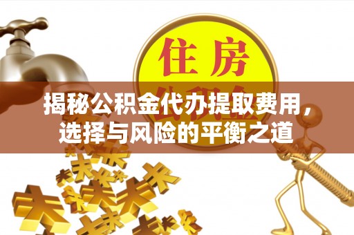 岳池揭秘公积金代办提取费用，选择与风险的平衡之道
