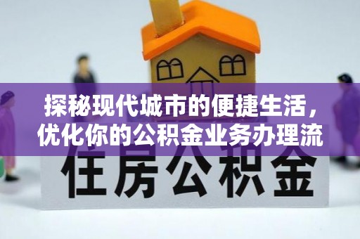 岳池探秘现代城市的便捷生活，优化你的公积金业务办理流程