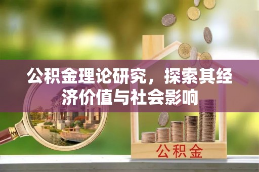 岳池公积金理论研究，探索其经济价值与社会影响