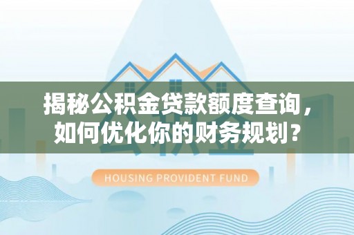 岳池揭秘公积金贷款额度查询，如何优化你的财务规划？