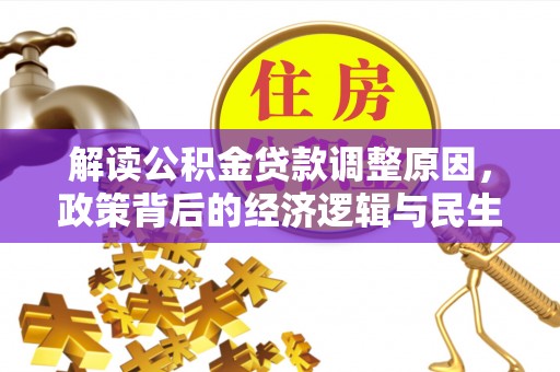 岳池解读公积金贷款调整原因，政策背后的经济逻辑与民生考量