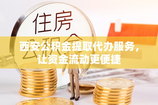 岳池西安公积金提取代办服务，让资金流动更便捷