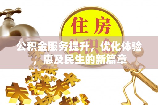 岳池公积金服务提升，优化体验，惠及民生的新篇章